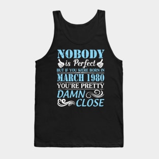 Nobody Is Perfect But If You Were Born In March 1980 You're Pretty Damn Close Tank Top